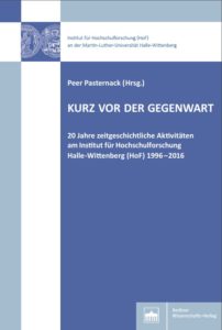 Kurz vor der Gegenwart. 20 Jahre zeitgeschichtliche Aktivitäten am Institut für Hochschulforschung Halle‐Wittenberg (HoF) 1996–2016
