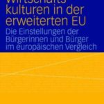 Wirtschaftskulturen in der erweiterten EU. Die Einstellungen der Bürgerinnen und Bürger im europäischen Vergleich