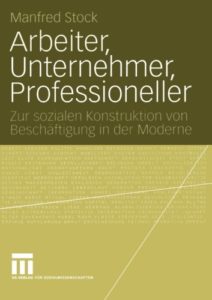 Arbeiter, Unternehmer, Professioneller. Zur sozialen Konstruktion von Beschäftigung in der Moderne