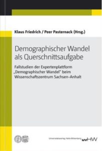 Demographischer Wandel als Querschnittsaufgabe. Fallstudien der Expertenplattform “Demographischer Wandel” beim Wissenschaftszentrum Sachsen-Anhalt