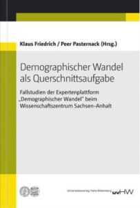 Demographischer Wandel als Querschnittsaufgabe. Fallstudien der Expertenplattform „Demographischer Wandel“ beim Wissenschaftszentrum Sachsen-Anhalt