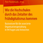 Wie die Hochschulen durch das Zeitalter des Frühdigitalismus kommen. Basiswissen für die avancierte Organisationsgestaltung in 94 Fragen und Antworten