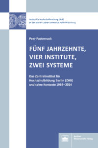 Fünf Jahrzehnte, vier Institute, zwei Systeme. Das Zentralinstitut für Hochschulbildung Berlin (ZHB) und seine Kontexte 1964–2014