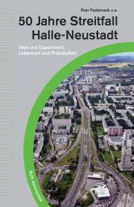 50 Jahre Streitfall Halle-Neustadt. Idee und Experiment. Lebensort und Provokation